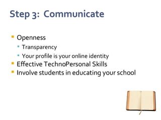 Openness Transparency Your profile is your online identity Effective TechnoPersonal Skills Involve students in educating your school 