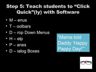 Step 5: Teach students to “Click Quick”(ly) with Software M – enus T – oolbars D – rop Down Menus H – elp  P – anes D – ialog Boxes © 2005, Quick Click Model, All Rights Reserved, Vicki A. Davis “ Mama told Daddy ‘Happy Pappy Day!’” 