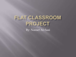 Flat Classroom Project By: Nasser Al-Saai 