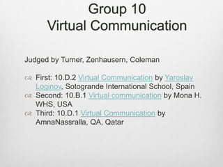 Group 10Virtual Communication<br />Judged by Turner, Zenhausern, Coleman<br />First: 10.D.2 Virtual Communication by Yaros...