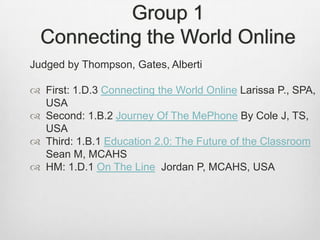 Group 1Connecting the World Online<br />Judged by Thompson, Gates, Alberti<br />First: 1.D.3 Connecting the World Online L...