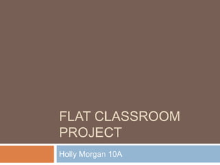 FLAT CLASSROOM PROJECT Holly Morgan 10A 