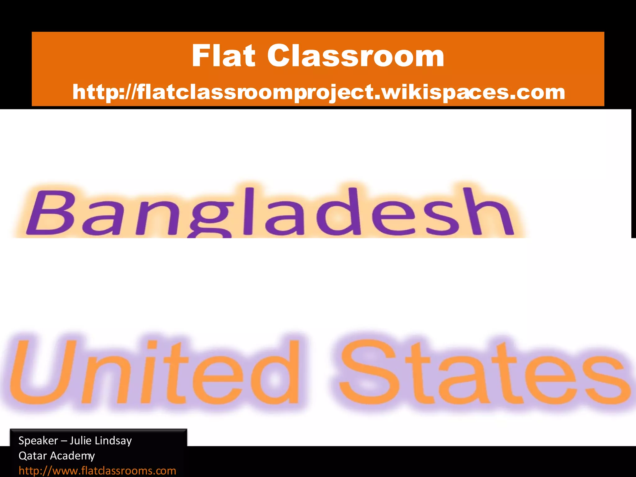 Flat Classroom http://flatclassroomproject.wikispaces.com Speaker – Julie Lindsay Qatar Academy http://www.flatclassrooms.com   