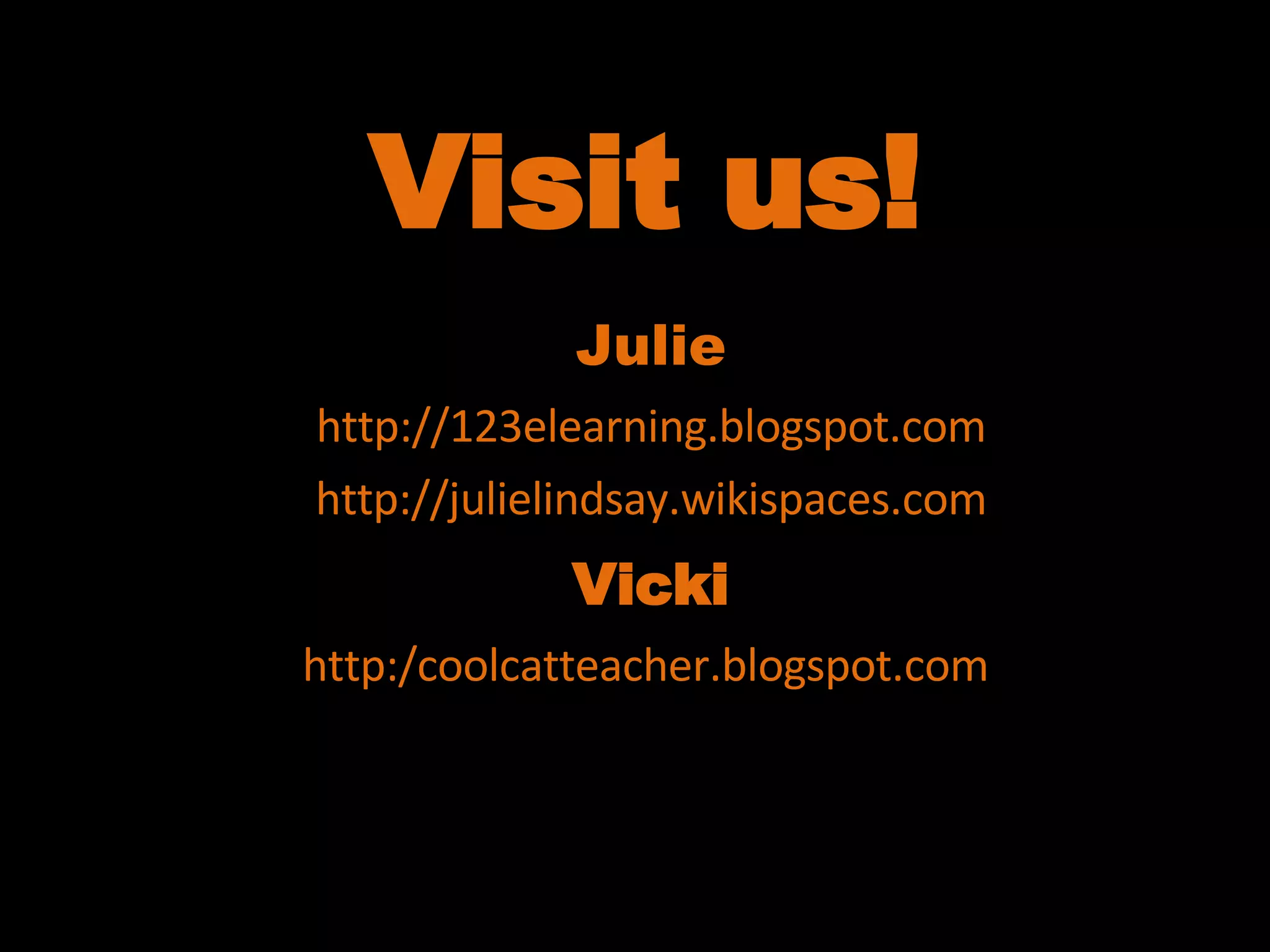 Visit us! Julie http://123elearning.blogspot.com http://julielindsay.wikispaces.com Vicki http:/coolcatteacher.blogspot.com  http://coolcatteacher.wikispaces.com  