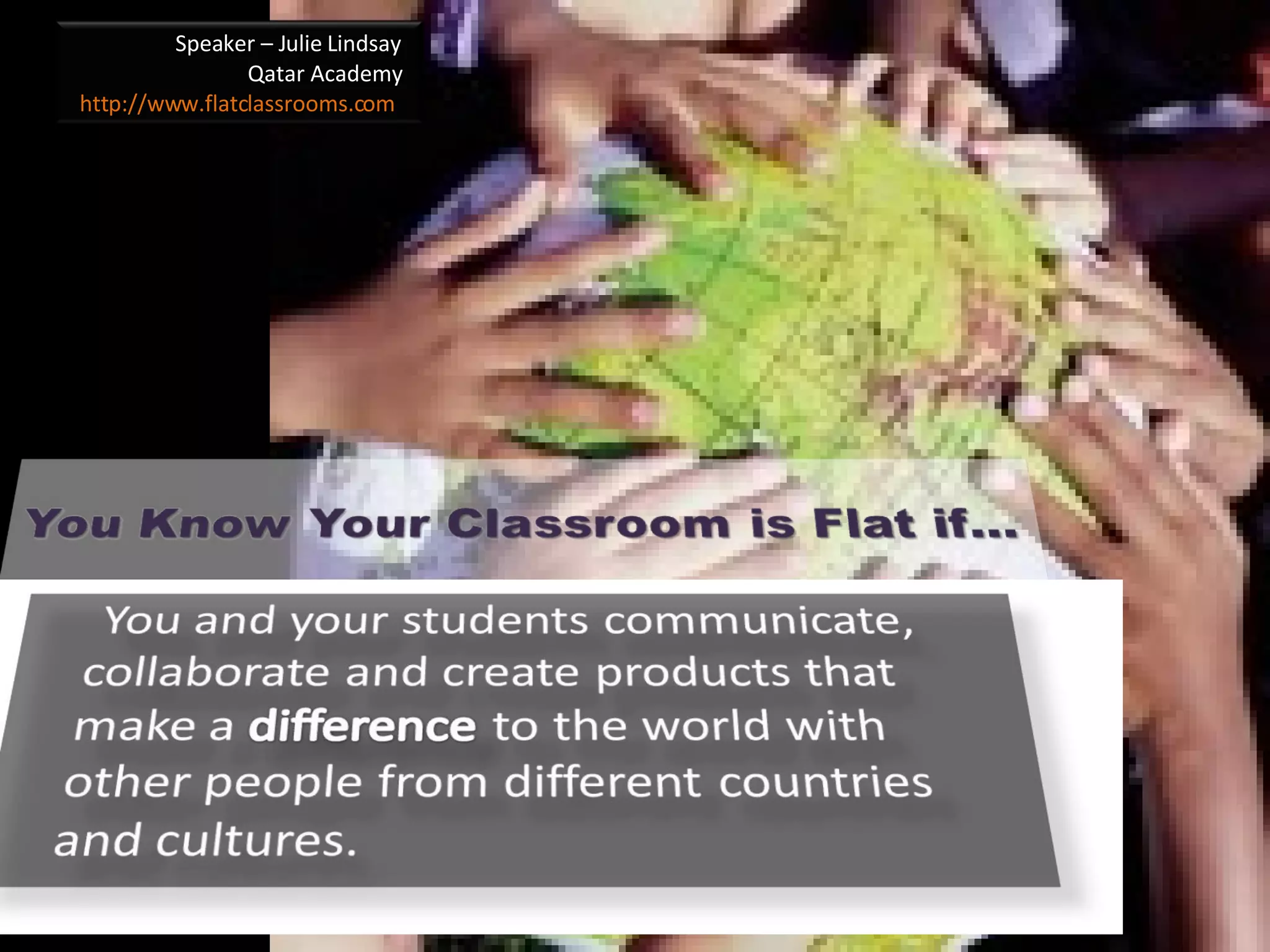 Speaker – Julie Lindsay Qatar Academy http://www.flatclassrooms.com   