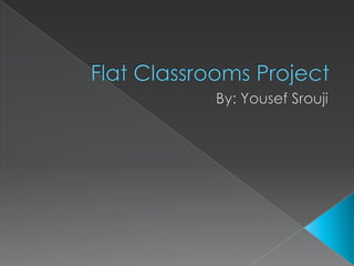 Flat Classrooms Project  By: Yousef Srouji 