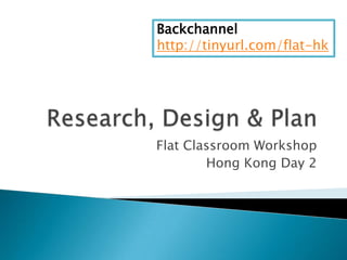 Research, Design & Plan Flat Classroom Workshop  Hong Kong Day 2 Backchannel http://tinyurl.com/flat-hk 