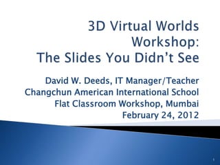 David W. Deeds, IT Manager/Teacher
Changchun American International School
      Flat Classroom Workshop, Mumbai
                      February 24, 2012




                                          1
 