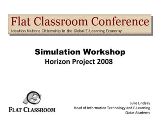 Simulation Workshop Horizon Project 2008   Julie Lindsay Head of Information Technology and E-Learning Qatar Academy 