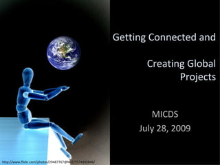 Getting Connected and  Creating Global Projects MICDS July 28, 2009 http://www.flickr.com/photos/29487767@N02/3574392846/ 