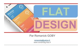 FLAT
DESIGN
Par Romanick GOBY
romanickg@yahoo.fr
www.romanickg.free.fr

 