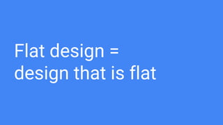 What Is Flat
Design?
Flat design is a reactionary movement
against three-dimensional,
skeumorphic and realist design style...