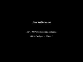 Jan Witkowski
ASP / WFP / Komunikacja wizualna
UX/UI Designer – ORACLE
 