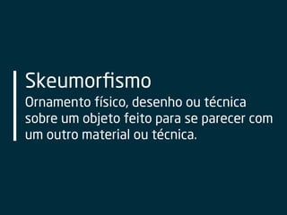 Skeumorﬁsmo
Ornamento físico, desenho ou técnica
sobre um objeto feito para se parecer com
um outro material ou técnica.
 