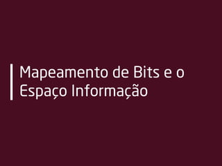 Mapeamento de Bits e o
Espaço Informação
 