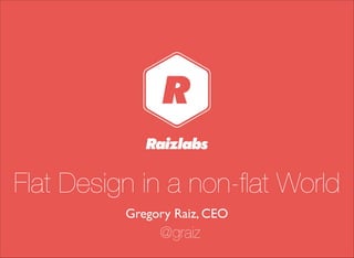 Flat Design in a non-ﬂat World
Gregory Raiz, CEO
@graiz
 