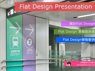 Flat Design Presentation
關 Flat Design
Flat Design 簡 流
Flat Design簡 範例
本簡 由kome製作
kome808@gmail.com
 