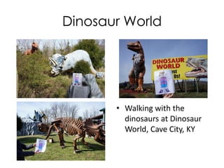 Dinosaur World
• Walking with the
dinosaurs at Dinosaur
World, Cave City, KY
 
