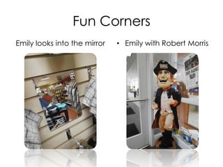 Fun Corners
• Emily looks into the mirror • Emily with Robert Morris
 