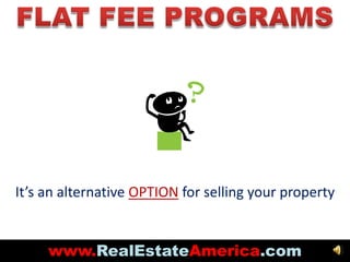 FLAT FEE PROGRAMS It’s an alternative OPTION for selling your property www.RealEstateAmerica.com 