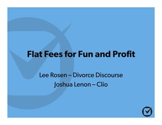 Flat Fees for Fun and Profit
Lee Rosen – Divorce Discourse
Joshua Lenon – Clio
Text
 