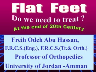 Freih Odeh Abu Hassan, 
F.R.C.S.(Eng.), F.R.C.S.(Tr.& Orth.) 
Professor of Orthopedics 
University of Jordan -Amman 
 