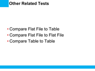 Other Related Tests

• Compare Flat File to Table
• Compare Flat File to Flat File
• Compare Table to Table

 