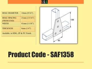 Product Code - SAF1358
HOLE DIAMETER 14mm (9/16”)
HOLE SPACING
(FROM END)
21mm (13/16”)
WIDTH 41mm (1-5/8”)
THICKNESS 6mm (1/4”)
Available in HDG, ZP & PC Finish.
 