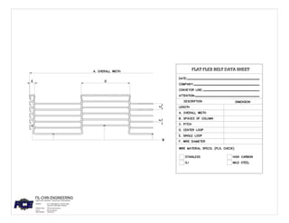 FLAT FLEX BELT DATA SHEET
FIL-CHIN ENGINEERING
ADDRESS: NO. 37 Dagat-dagatan Ave., Kaunlran Village,
Caloocan City, Metro Manila, Philippines
FABRICATORS * ENGINEERS *CONTRACTORS * MERCHANDISING
CONTACT No's: (+631) 287-65-42/42-49
FAX No: (+631) 285-48-51
EMAIL ADDRESS: www.fceei.com