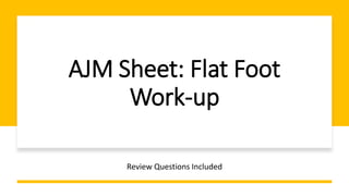 AJM Sheet: Flat Foot
Work-up
Review Questions Included
 