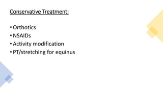 Conservative Treatment:
• Orthotics
• NSAIDs
• Activity modification
• PT/stretching for equinus
 