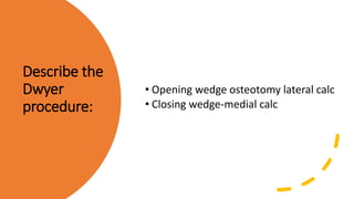 Describe the
Dwyer
procedure:
• Opening wedge osteotomy lateral calc
• Closing wedge-medial calc
 