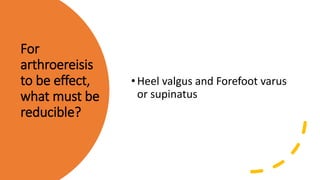 For
arthroereisis
to be effect,
what must be
reducible?
•Heel valgus and Forefoot varus
or supinatus
 