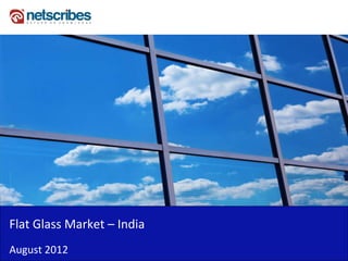 Insert Cover Image using Slide Master View
                             Do not distort




Flat Glass Market –
Flat Glass Market India
August 2012
 