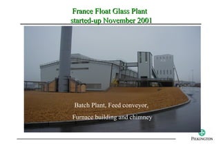 France Float Glass Plant
started-up November 2001




 Batch Plant, Feed conveyor,
Furnace building and chimney
 