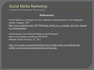 Social Media as a strategic tool for Corporate Communication. Lina Margarita
Gomez Vasquez, 2011
http://www.academia.edu/1...