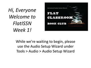 Hi, Everyone
Welcome to
FlatISSN
Week 1!
While we’re waiting to begin, please
use the Audio Setup Wizard under
Tools > Audio > Audio Setup Wizard
 