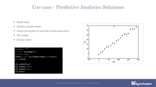Use case - Predictive Analytics Solutions
• Obtain data.
• Identify suitable model.
• Using training data to estimate model parameters.
• Test model.
• Deploy model.
Copyright © 2016 Syncfusion, Inc. All rights reserved.
 