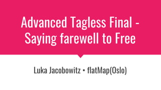 Advanced Tagless Final -
Saying farewell to Free
Luka Jacobowitz • flatMap(Oslo)
 