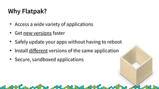 Why Flatpak?
●
Access a tide variety of applications
●
Get net versions faster
●
Safely update your apps tithout having to...