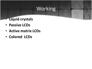 Working
•
•
•
•

Liquid crystals
Passive LCDs
Active matrix LCDs
Colored LCDs

 