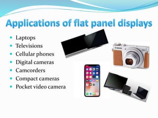  Laptops
 Televisions
 Cellular phones
 Digital cameras
 Camcorders
 Compact cameras
 Pocket video camera
 