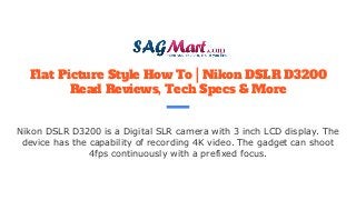 Flat Picture Style How To | Nikon DSLR D3200
Read Reviews, Tech Specs & More
Nikon DSLR D3200 is a Digital SLR camera with 3 inch LCD display. The
device has the capability of recording 4K video. The gadget can shoot
4fps continuously with a prefixed focus.
 