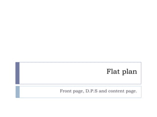 Flat plan

Front page, D.P.S and content page.
 