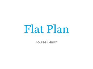Flat Plan
  Louise Glenn
 