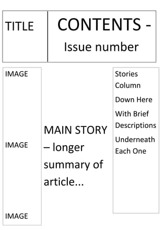 TITLE     CONTENTS -
           Issue number
IMAGE                Stories
                     Column
                     Down Here
                     With Brief
                     Descriptions
        MAIN STORY
                     Underneath
IMAGE   – longer     Each One
        summary of
        article...

IMAGE
 