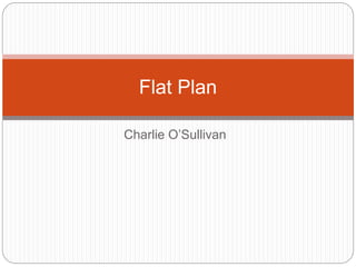 Charlie O’Sullivan
Flat Plan
 