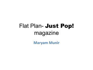 Flat Plan- Just Pop!
      magazine
     Maryam Munir
 