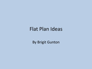 Flat Plan Ideas

 By Brigit Gunton
 