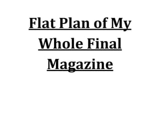 Flat Plan of My
Whole Final
Magazine
 